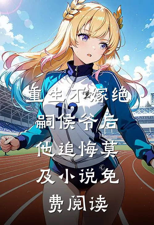重生不嫁绝嗣侯爷后，他追悔莫及小说免费阅读