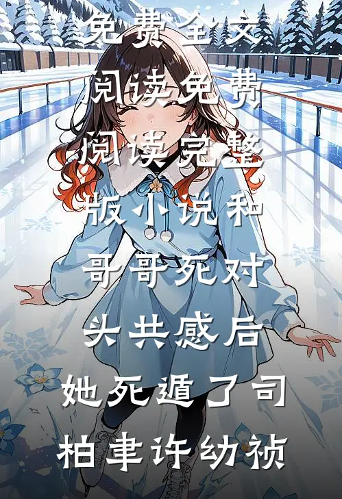 和哥哥死对头共感后，她死遁了司柏聿许幼祯完整版免费全文阅读_免费阅读完整版小说和哥哥死对头共感后，她死遁了(司柏聿许幼祯)