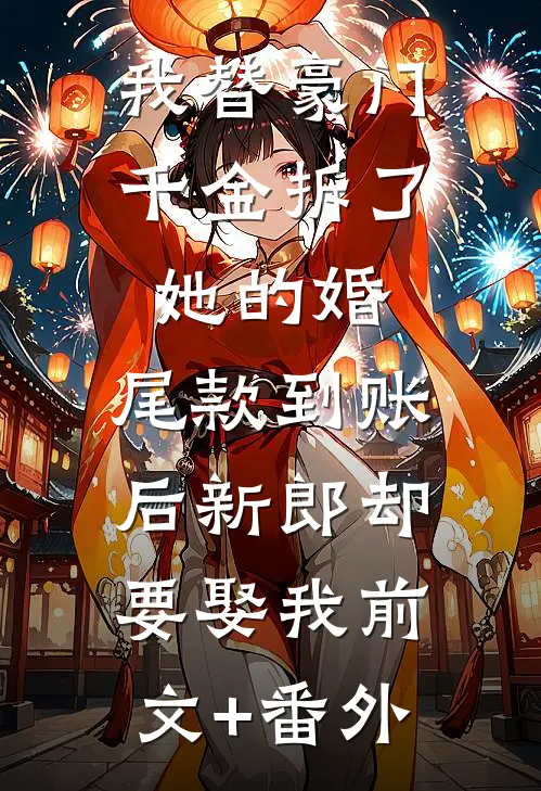 我替豪门千金拆了她的婚，尾款到账后新郎却要娶我前文+番外