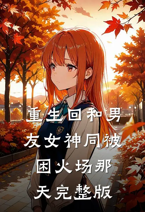 重生回和男友女神同被困火场那天完整版