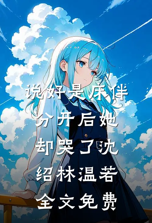 说好是床伴，分开后她却哭了沈绍林温若全文免费