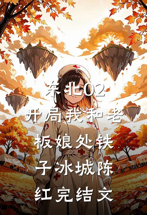 东北02：开局我和老板娘处铁子冰城陈红完结文