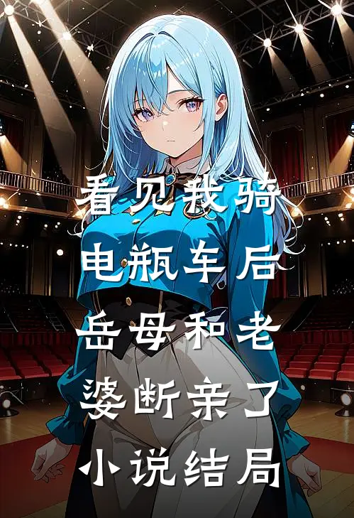看见我骑电瓶车后，岳母和老婆断亲了小说结局