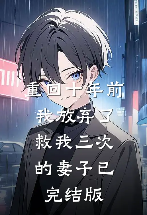 重回十年前，我放弃了救我三次的妻子已完结版