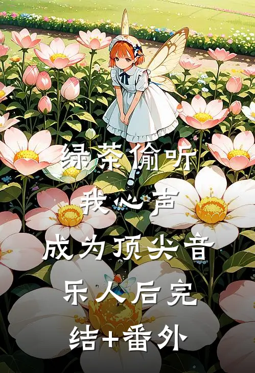 绿茶偷听我心声，成为顶尖音乐人后完结+番外