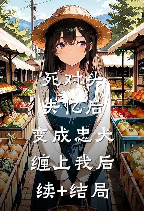 死对头失忆后，变成忠犬缠上我后续+结局