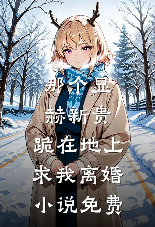 那个显赫新贵，跪在地上求我离婚小说免费