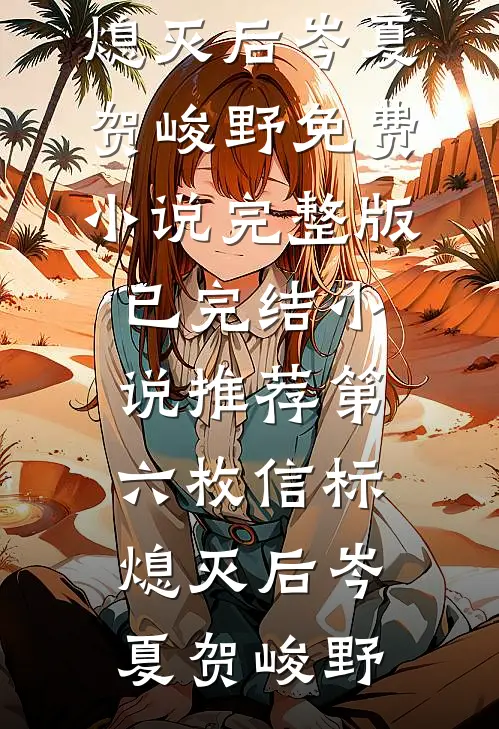 第六枚信标熄灭后岑夏贺峻野免费小说完整版_已完结小说推荐第六枚信标熄灭后岑夏贺峻野
