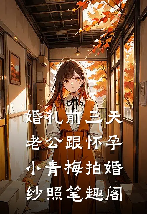 婚礼前三天，老公跟怀孕小青梅拍婚纱照笔趣阁
