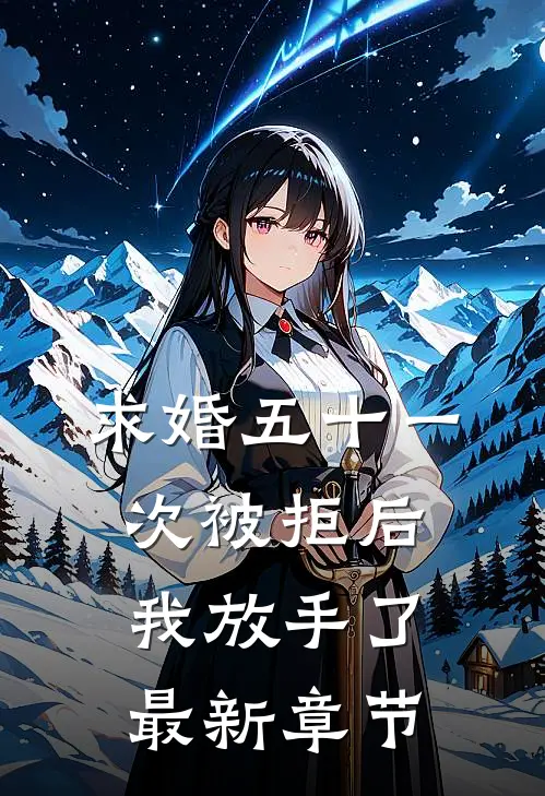 求婚五十一次被拒后，我放手了最新章节