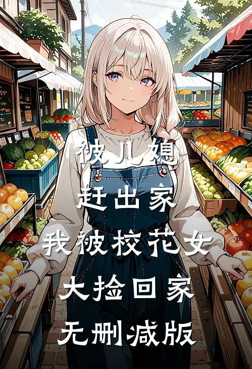 被儿媳赶出家，我被校花女大捡回家无删减版