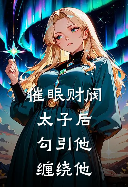 催眠财阀太子后，勾引他，缠绕他