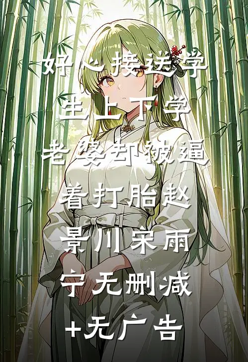 好心接送学生上下学，老婆却被逼着打胎赵景川宋雨宁无删减+无广告