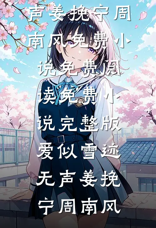 爱似雪迹无声(姜挽宁周南风)免费小说免费阅读_免费小说完整版爱似雪迹无声(姜挽宁周南风)