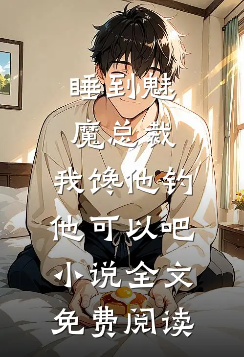 睡到魅魔总裁，我馋他钓他可以吧小说全文免费阅读