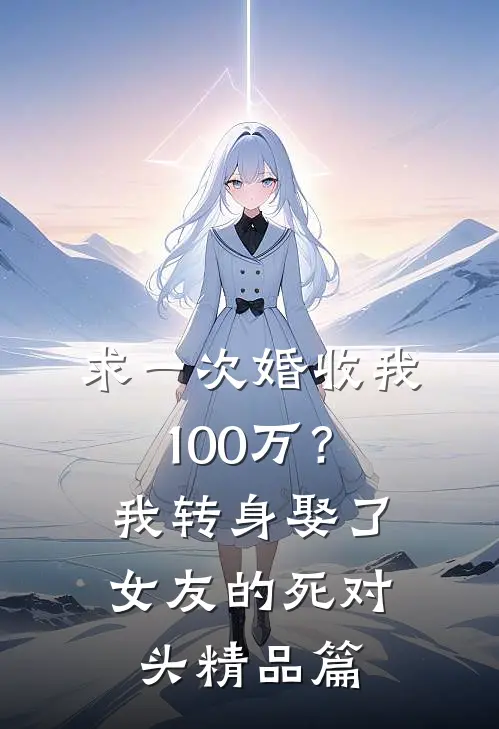 求一次婚收我100万？我转身娶了女友的死对头精品篇