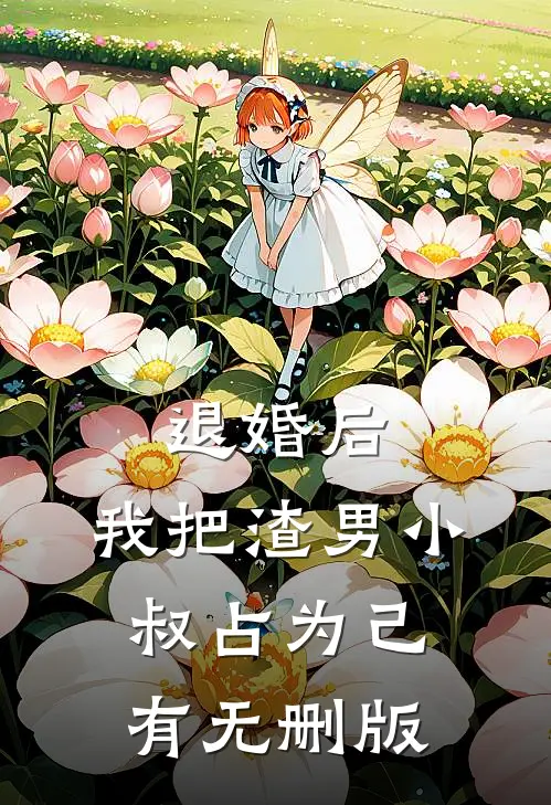 退婚后，我把渣男小叔占为己有无删版