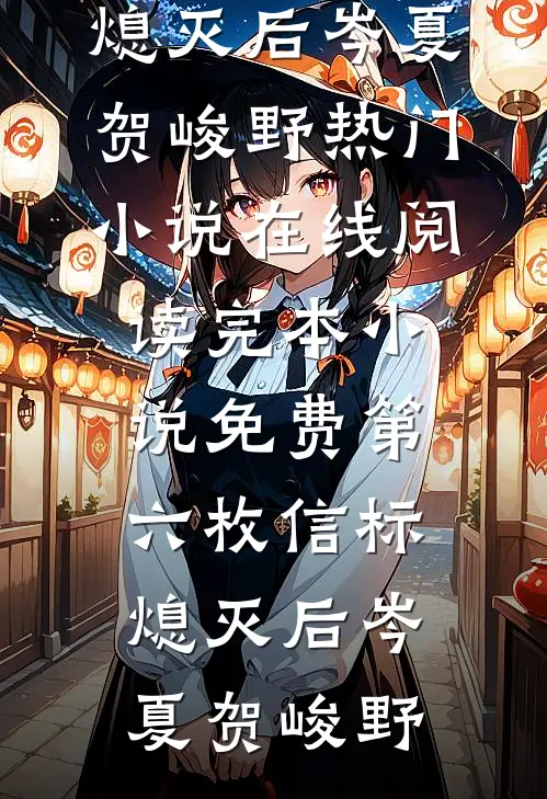 第六枚信标熄灭后(岑夏贺峻野)热门小说在线阅读_完本小说免费第六枚信标熄灭后岑夏贺峻野