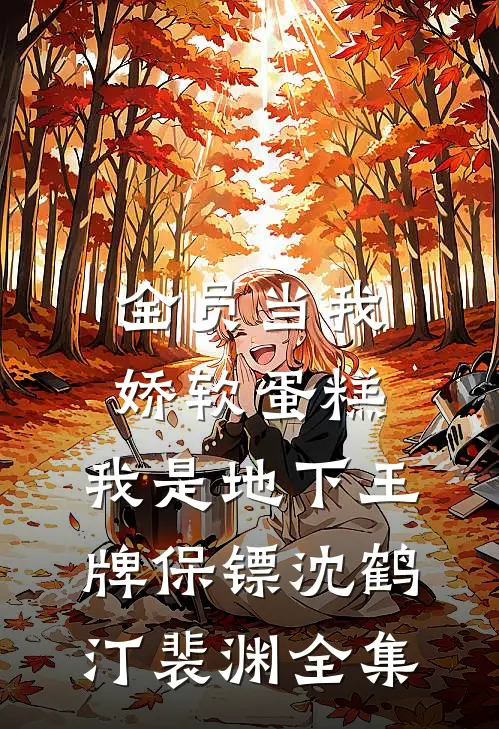 全员当我娇软蛋糕，我是地下王牌保镖沈鹤汀裴渊全集