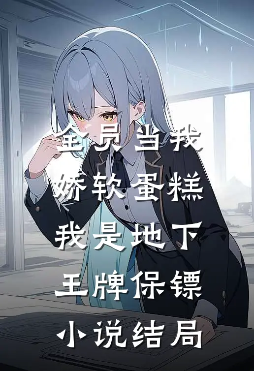 全员当我娇软蛋糕，我是地下王牌保镖小说结局