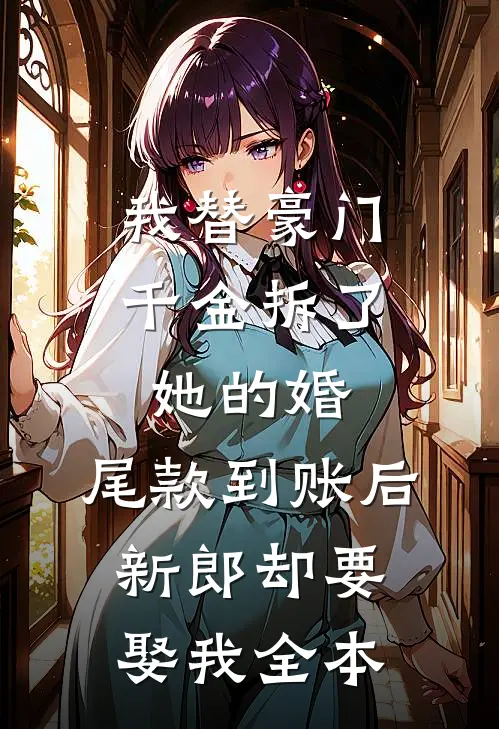我替豪门千金拆了她的婚，尾款到账后新郎却要娶我全本