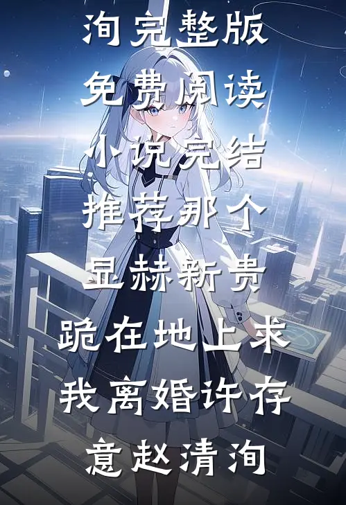 那个显赫新贵，跪在地上求我离婚许存意赵清洵完整版免费阅读_小说完结推荐那个显赫新贵，跪在地上求我离婚(许存意赵清洵)