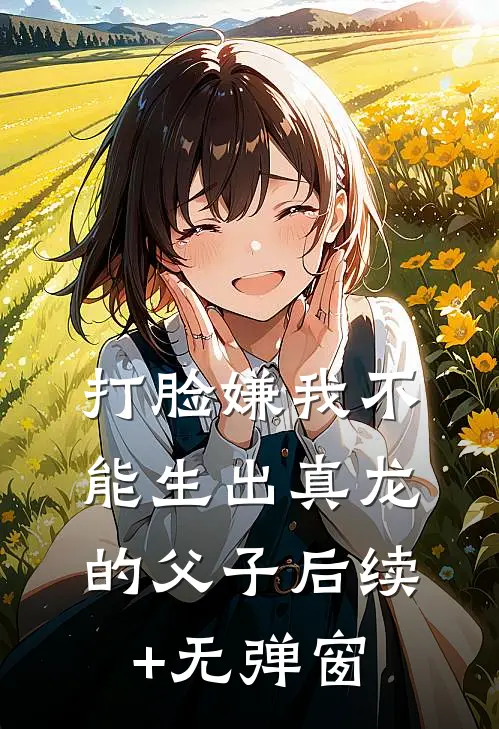 打脸嫌我不能生出真龙的父子后续+无弹窗