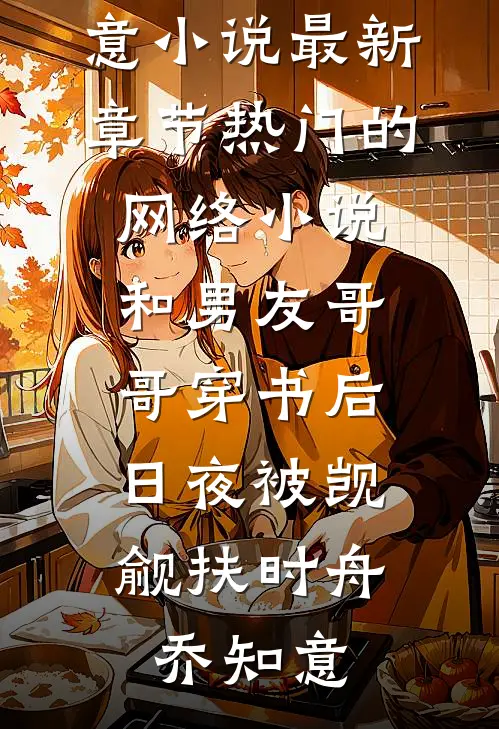 和男友哥哥穿书后，日夜被觊觎(扶时舟乔知意)小说最新章节_热门的网络小说和男友哥哥穿书后，日夜被觊觎(扶时舟乔知意)