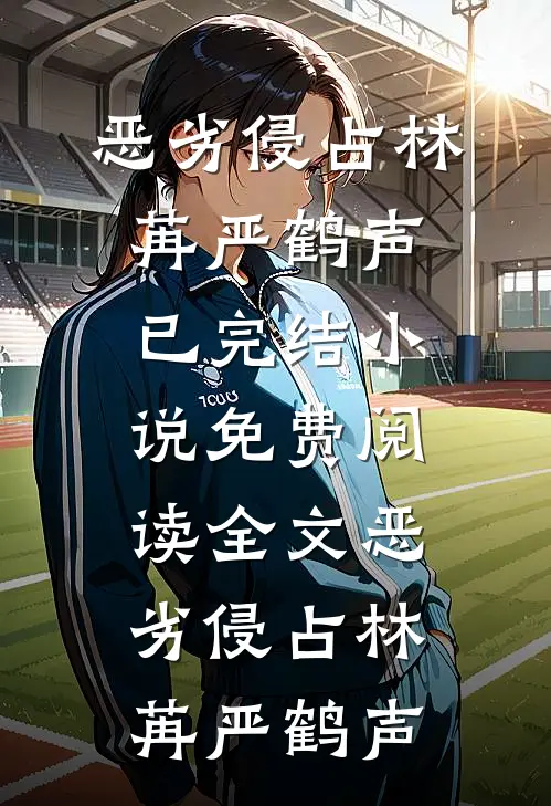恶劣侵占林苒严鹤声已完结小说_免费阅读全文恶劣侵占(林苒严鹤声)