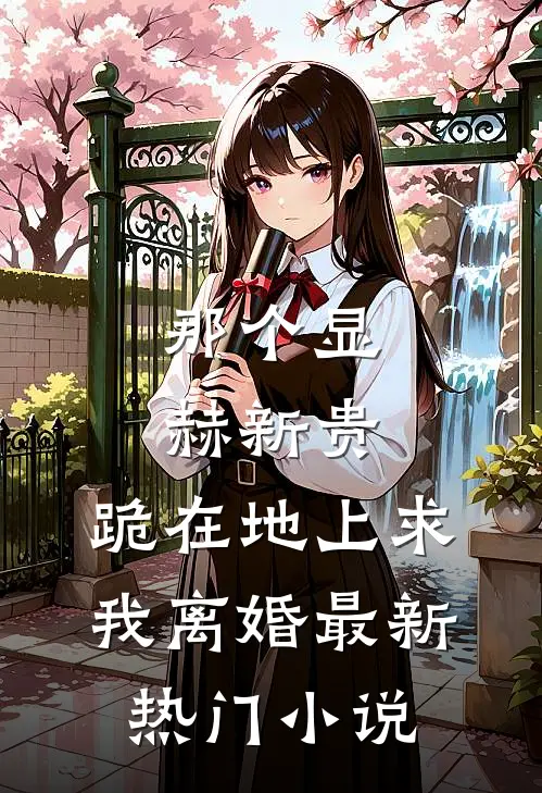 那个显赫新贵，跪在地上求我离婚最新热门小说
