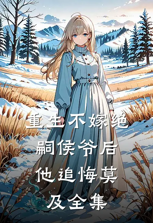 重生不嫁绝嗣侯爷后，他追悔莫及全集