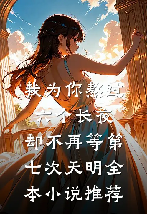 我为你熬过六个长夜，却不再等第七次天明全本小说推荐