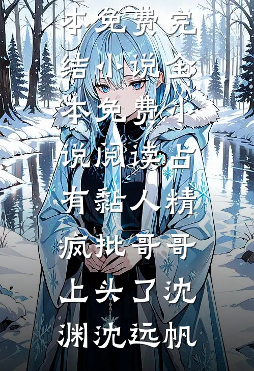 占有黏人精，疯批哥哥上头了(沈渊沈远帆)全本免费完结小说_全本免费小说阅读占有黏人精，疯批哥哥上头了沈渊沈远帆