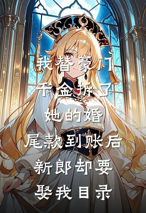 我替豪门千金拆了她的婚，尾款到账后新郎却要娶我目录