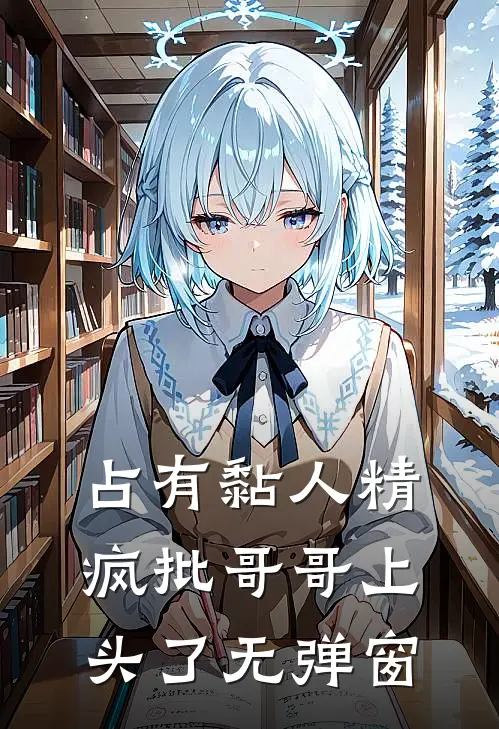 占有黏人精，疯批哥哥上头了无弹窗