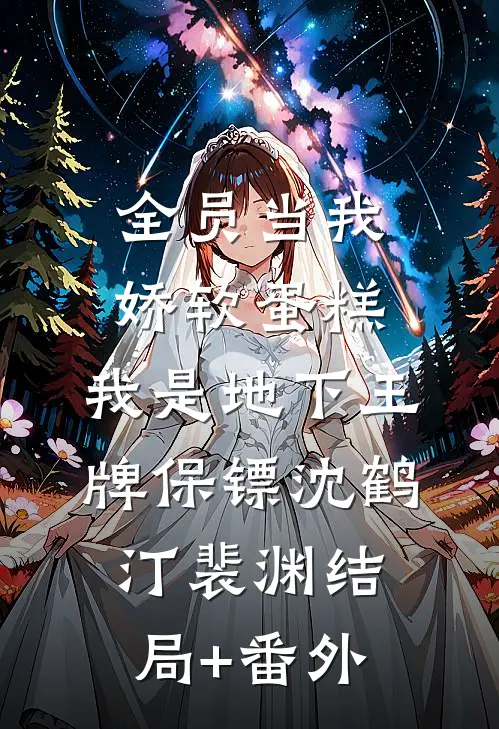 全员当我娇软蛋糕，我是地下王牌保镖沈鹤汀裴渊结局+番外