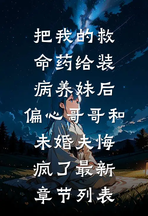 把我的救命药给装病养妹后，偏心哥哥和未婚夫悔疯了最新章节列表
