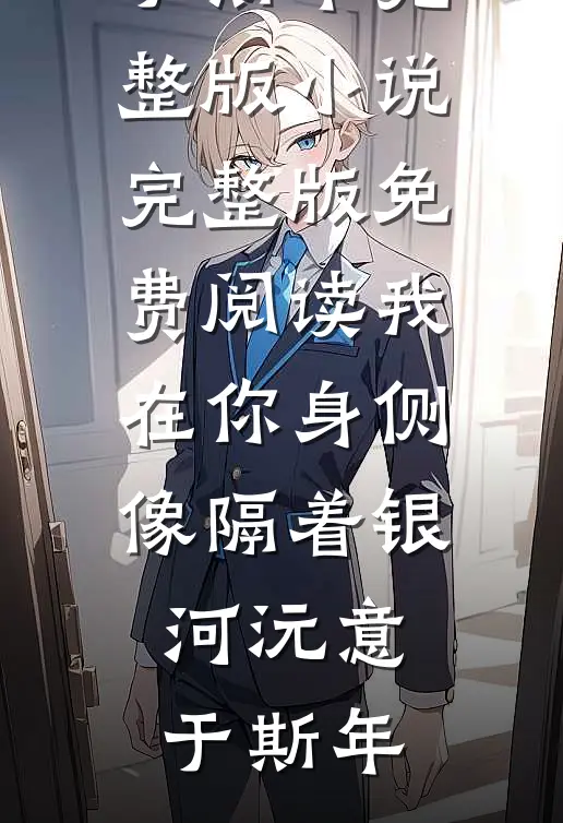 我在你身侧像隔着银河(沅意于斯年)完整版小说_完整版免费阅读我在你身侧像隔着银河沅意于斯年