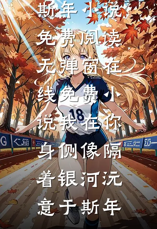 我在你身侧像隔着银河沅意于斯年小说免费阅读无弹窗_在线免费小说我在你身侧像隔着银河(沅意于斯年)