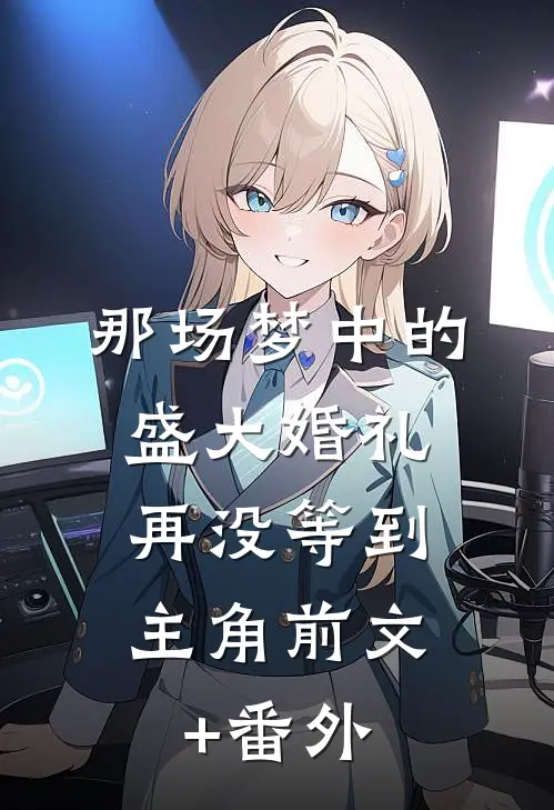 那场梦中的盛大婚礼，再没等到主角前文+番外