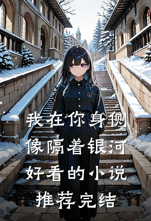 我在你身侧像隔着银河好看的小说推荐完结
