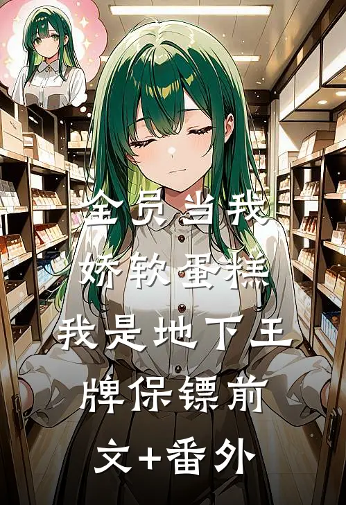 全员当我娇软蛋糕，我是地下王牌保镖前文+番外