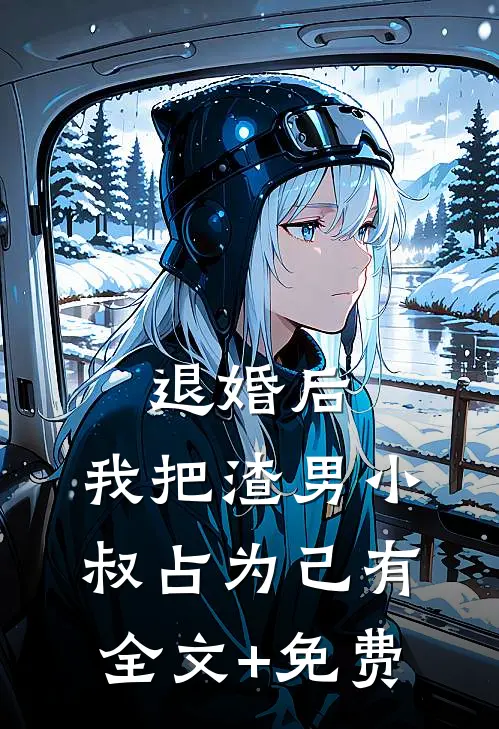 退婚后，我把渣男小叔占为己有全文+免费