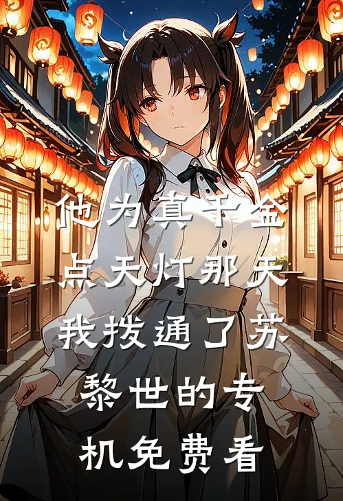 他为真千金点天灯那天，我拨通了苏黎世的专机免费看