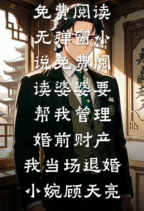 婆婆要帮我管理婚前财产，我当场退婚小婉顾天亮小说全文免费阅读_无弹窗小说免费阅读婆婆要帮我管理婚前财产，我当场退婚小婉顾天亮