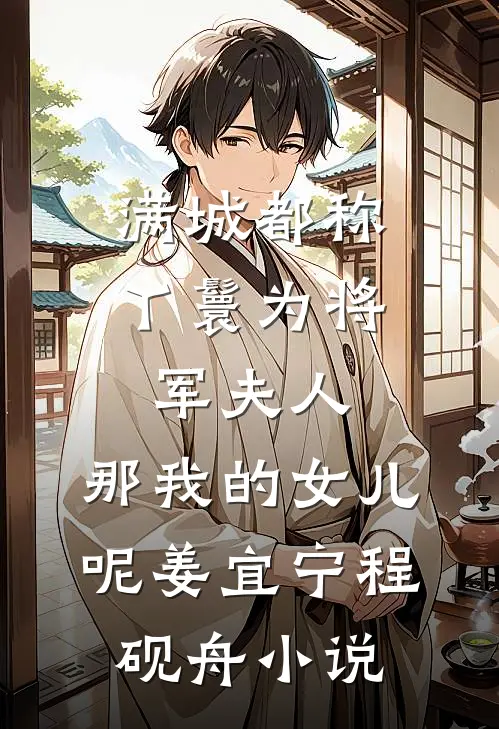 满城都称丫鬟为将军夫人，那我的女儿呢姜宜宁程砚舟小说