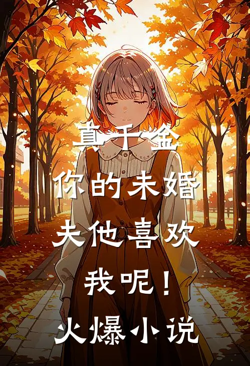 真千金，你的未婚夫他喜欢我呢！火爆小说