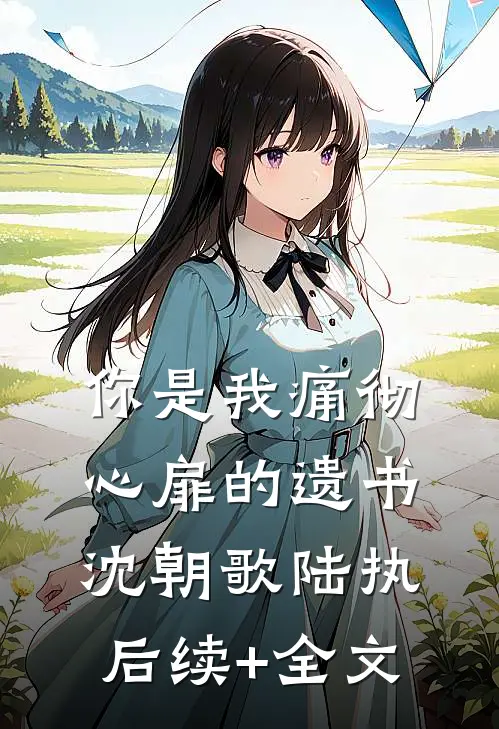 你是我痛彻心扉的遗书沈朝歌陆执后续+全文