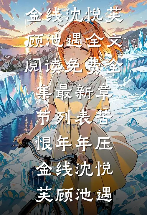苦恨年年压金线沈悦芙顾池遇全文阅读免费全集_最新章节列表苦恨年年压金线(沈悦芙顾池遇)