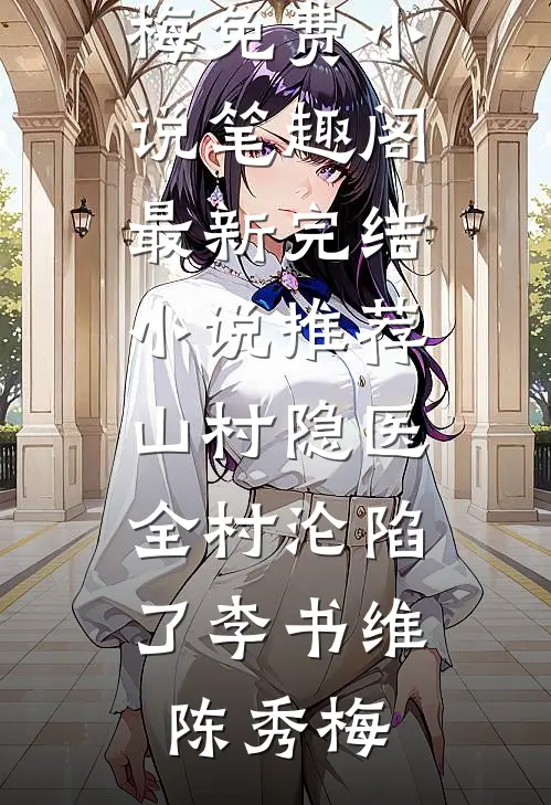 山村隐医，全村沦陷了(李书维陈秀梅)免费小说笔趣阁_最新完结小说推荐山村隐医，全村沦陷了李书维陈秀梅